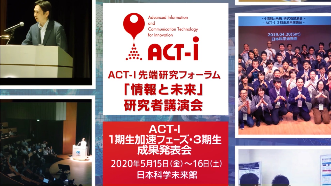 ACT-I先端研究フォーラム ～「情報と未来」研究者講演会～ - ACT-I 1期生加速フェーズ・3期生成果発表会 - 2020年5月15日（金）～16日（土） 日本科学未来館