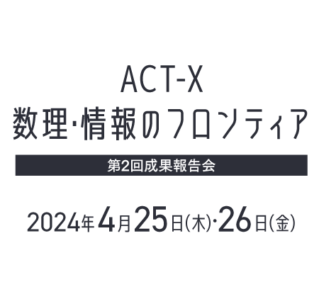 ACT-X 数理・情報のフロンティア 第2回成果報告会