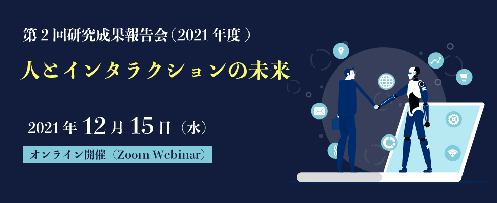 第2回研究成果報告会(2021年度) 人とインタラクションの未来