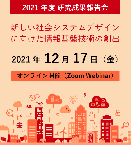 2021年度 研究成果報告会｜新しい社会システムデザインに向けた情報基盤技術の創出