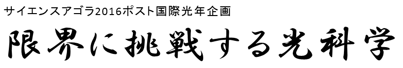 サイエンスアゴラ2016ポスト国際光年企画「限界に挑戦する光科学」