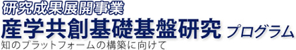 研究成果展開事業 産学共創基礎基盤研究プログラム 知のプラットフォームの構築に向けて