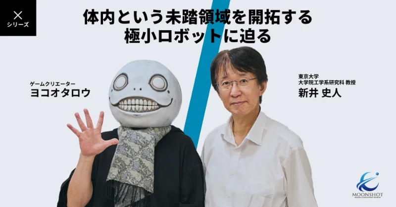 体の中で小さなロボットが活躍する未来？最先端の研究にゲームクリエーターのヨコオタロウが切り込む！！：[目標1]新井史人×