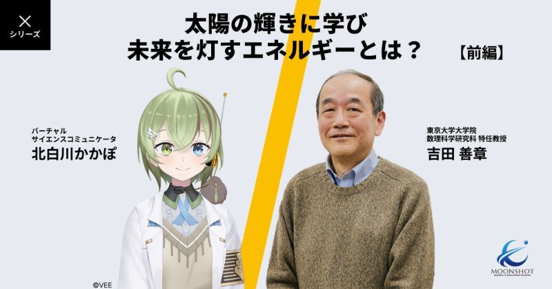 【前編】人類の知恵で地上に「ミニ太陽」をつくり出す！？ 未来のエネルギー源をのぞいてみる：[目標10]吉田善章 × VTuber 北白川かかぽ