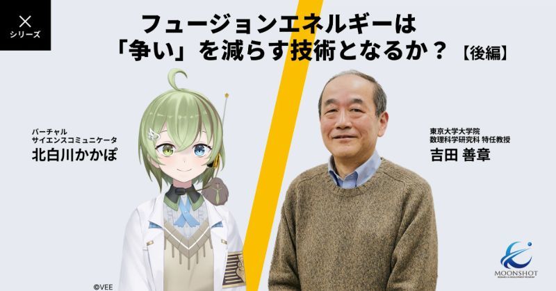 【後編】人類の知恵で地上に「ミニ太陽」をつくり出す！？ 未来のエネルギー源をのぞいてみる：[目標10]吉田善章 × VTuber 北白川かかぽ