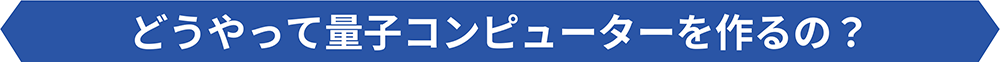 どうやって量子コンピューターを作るの？