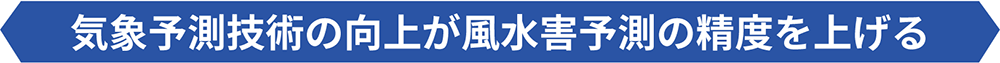気象予測技術の向上が風水害予測の精度を上げる