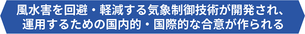 風水害を回避・軽減する気象制御技術が開発され、運用するための国内的・国際的な合意が作られる