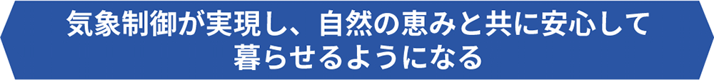 気象制御が実現し、自然の恵みと共に安心して暮らせるようになる