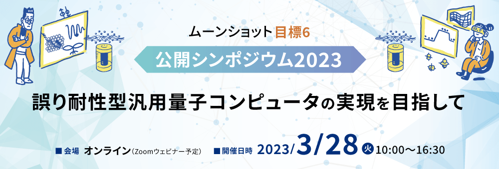 ムーンショット目標6 公開シンポジウム2023 ～誤り耐性型汎用量子コンピュータの実現を目指して～