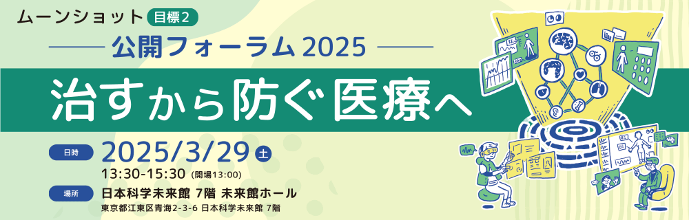 ムーンショット目標2 公開フォーラム2025 ～治すから防ぐ医療へ～