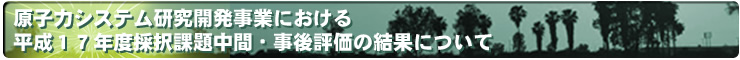 原子力システム研究開発事業における平成17年度採択課題中間・事後評価の結果について