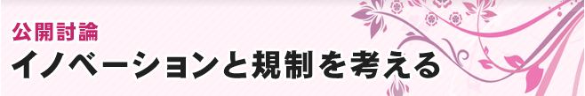 公開討論　イノベーションと規制を考える