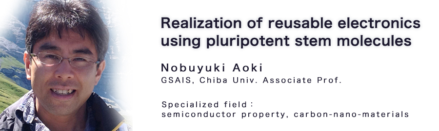 Nobuyuki Aoki　GSAIS, Chiba Univ. Associate Prof.Specialized field：semiconductor property, carbon-nano-materials 