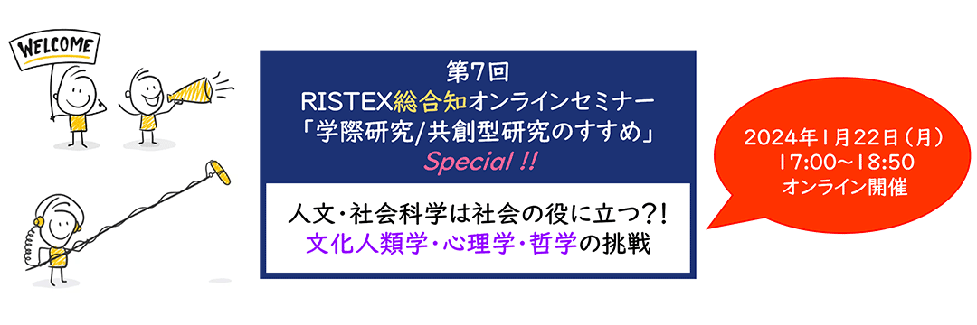第7回 RISTEX総合知オンラインセミナー「学際研究/共創型研究のすすめ」Special !!～人文・社会科学は社会の役に立つ？！ 文化人類学・心理学・哲学の挑戦