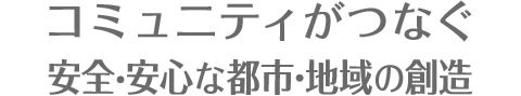 コミュニティがつなぐ安全・安心な都市・地域の創造