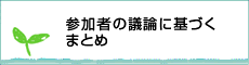 参加者の議論に基づくまとめ