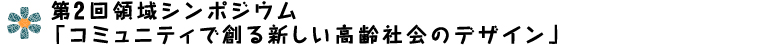 「コミュニティで創る新しい高齢社会のデザイン」研究開発領域第2回領域シンポジウム