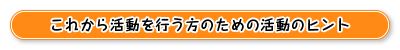 これから活動を行う方のための活動のヒント