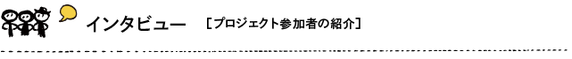 インタビュー（プロジェクト参加者の紹介）