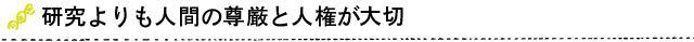 研究よりも人間の尊厳と人権が大切