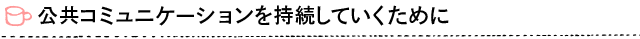 公共コミュニケーションを持続していくために