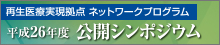 再生医療実現拠点ネットワークプログラム　平成26年度公開シンポジウム