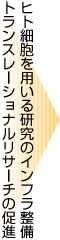 ヒト細胞を用いる研究のインフラ整備トランスレーショナルリサーチの促進