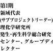 領域代表 (サブプロジェクトリーダー)理化学研究所発生・再生科学総合研究センター、 グループディレクター