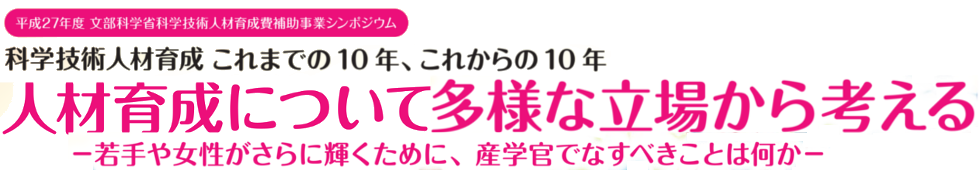 平成27年度 科学技術人材育成費補助事業シンポジウム「科学技術人材育成 これまでの10年，これからの10年-人材育成政策ととりまく環境-」