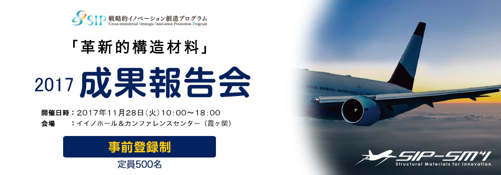 戦略的イノベーション創造プログラム（SIP）　「革新的構造材料」　公開成果報告会　開催日時：2017年11月28日（火）10:00～18:00　会場：イイノホール＆カンファレンスセンター（霞ヶ関）