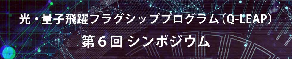 光・量子飛躍フラッグシッププログラム（Q-LEAP）第6回シンポジウム